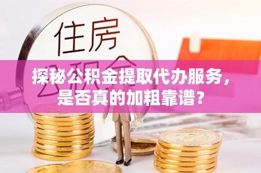 新安探秘公积金提取代办服务，是否真的加粗靠谱？
