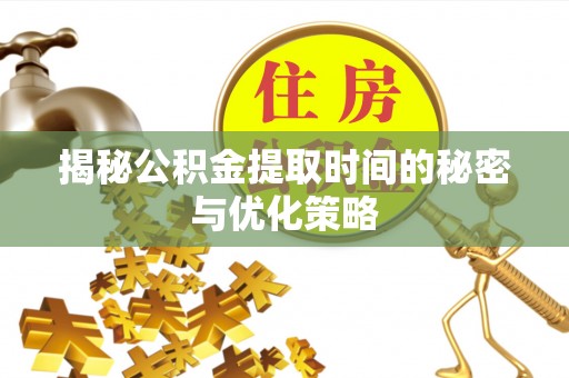 新安揭秘公积金提取时间的秘密与优化策略