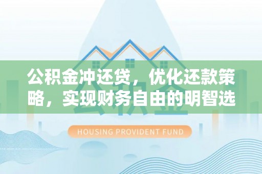 新安公积金冲还贷，优化还款策略，实现财务自由的明智选择