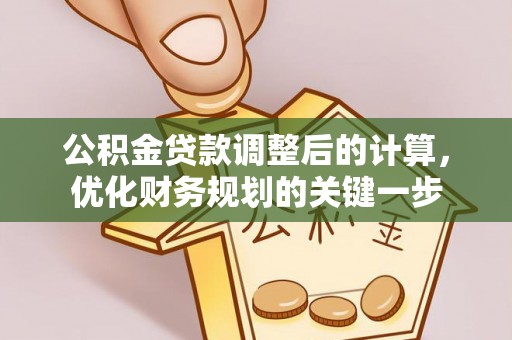 新安公积金贷款调整后的计算，优化财务规划的关键一步
