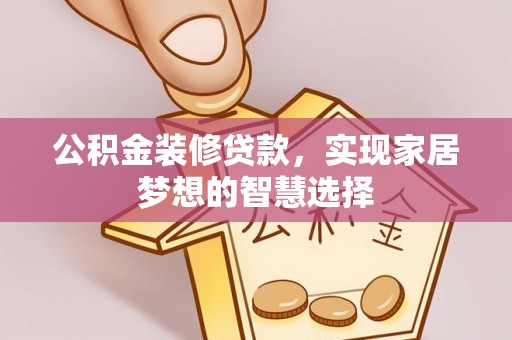 新安公积金装修贷款，实现家居梦想的智慧选择