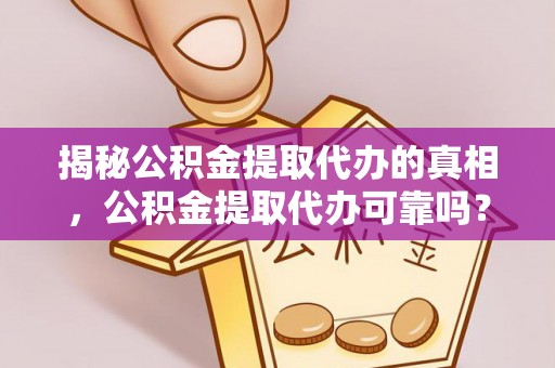 新安揭秘公积金提取代办的真相，公积金提取代办可靠吗？