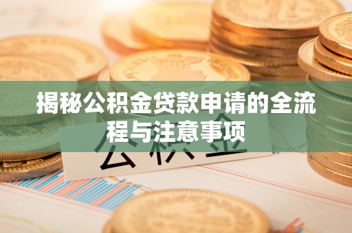 新安揭秘公积金贷款申请的全流程与注意事项