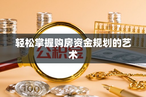 新安轻松掌握购房资金规划的艺术