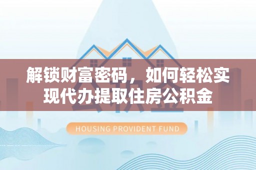 新安解锁财富密码，如何轻松实现代办提取住房公积金