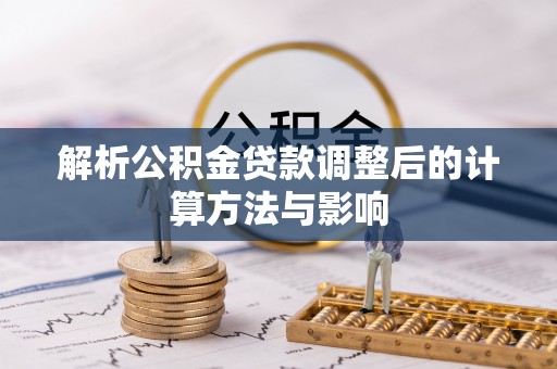 新安解析公积金贷款调整后的计算方法与影响
