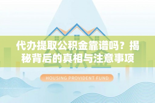 新安代办提取公积金靠谱吗？揭秘背后的真相与注意事项