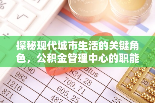 新安探秘现代城市生活的关键角色，公积金管理中心的职能与影响