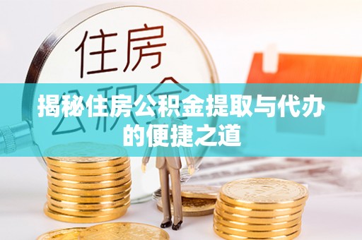 新安揭秘住房公积金提取与代办的便捷之道