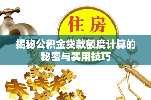 新安揭秘公积金贷款额度计算的秘密与实用技巧