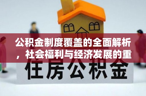 新安公积金制度覆盖的全面解析，社会福利与经济发展的重要纽带
