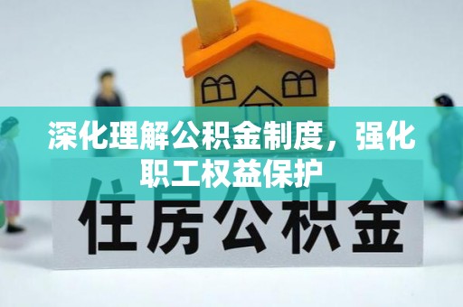 新安深化理解公积金制度，强化职工权益保护