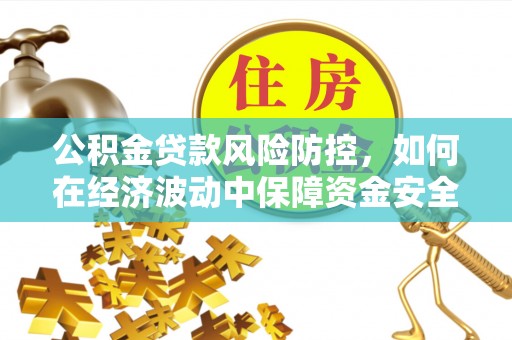 新安公积金贷款风险防控，如何在经济波动中保障资金安全