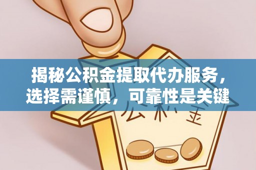 新安揭秘公积金提取代办服务，选择需谨慎，可靠性是关键