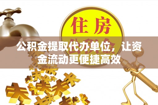 新安公积金提取代办单位，让资金流动更便捷高效