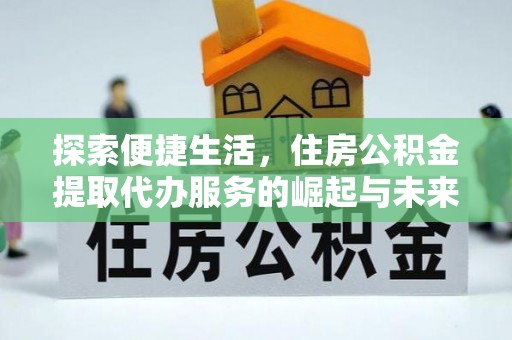 新安探索便捷生活，住房公积金提取代办服务的崛起与未来趋势