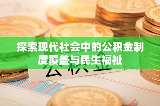 新安探索现代社会中的公积金制度覆盖与民生福祉