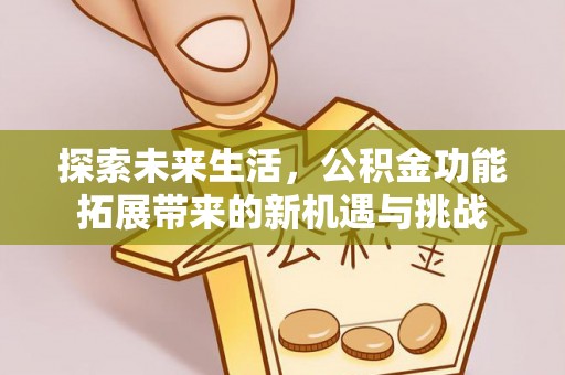 新安探索未来生活，公积金功能拓展带来的新机遇与挑战