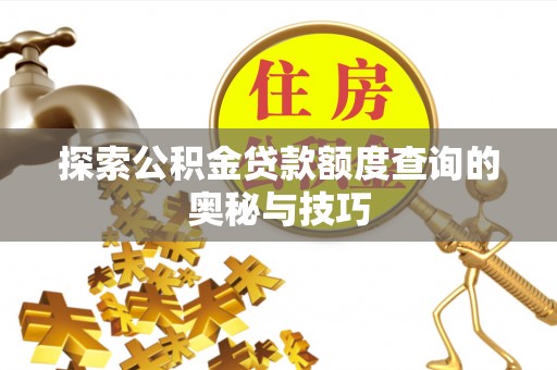 新安探索公积金贷款额度查询的奥秘与技巧