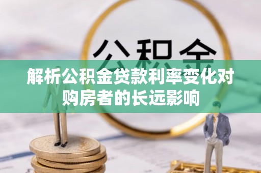 新安解析公积金贷款利率变化对购房者的长远影响