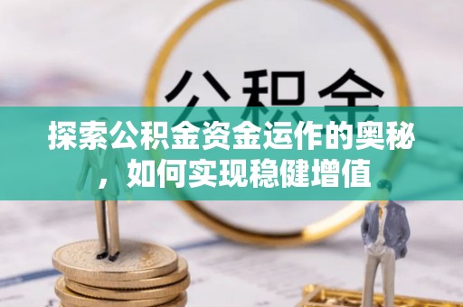 新安探索公积金资金运作的奥秘，如何实现稳健增值