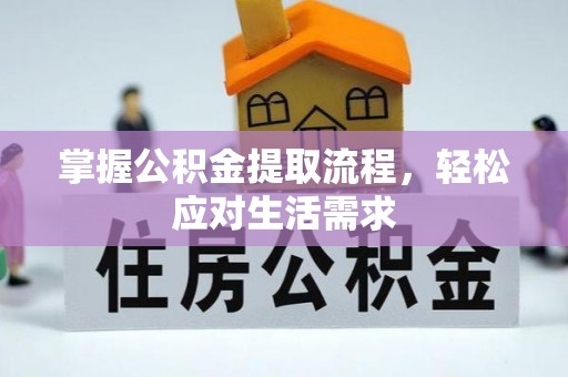 新安掌握公积金提取流程，轻松应对生活需求