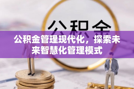 新安公积金管理现代化，探索未来智慧化管理模式