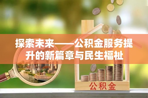 新安探索未来——公积金服务提升的新篇章与民生福祉