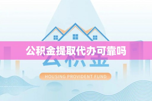 新安公积金提取代办可靠吗