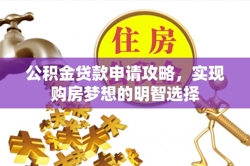 新安公积金贷款申请攻略，实现购房梦想的明智选择
