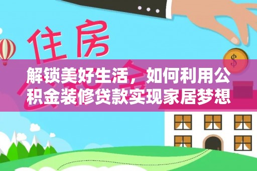 新安解锁美好生活，如何利用公积金装修贷款实现家居梦想