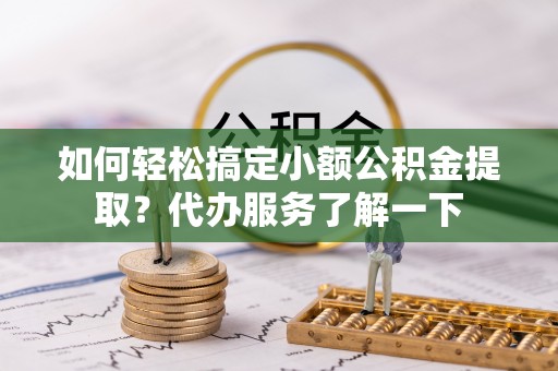 新安如何轻松搞定小额公积金提取？代办服务了解一下