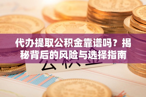 新安代办提取公积金靠谱吗？揭秘背后的风险与选择指南