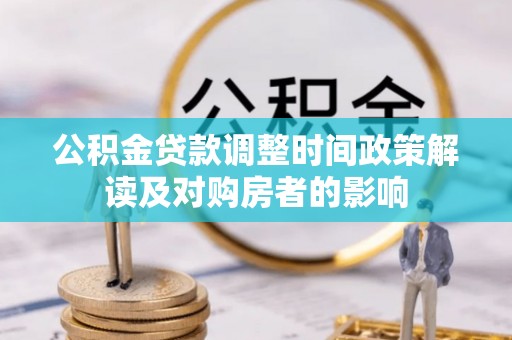 新安公积金贷款调整时间政策解读及对购房者的影响
