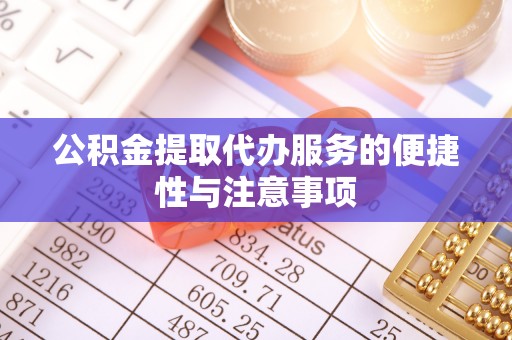 新安公积金提取代办服务的便捷性与注意事项