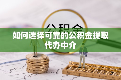 新安如何选择可靠的公积金提取代办中介