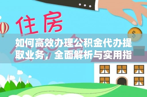 新安如何高效办理公积金代办提取业务，全面解析与实用指南