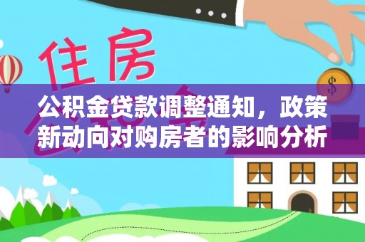 新安公积金贷款调整通知，政策新动向对购房者的影响分析
