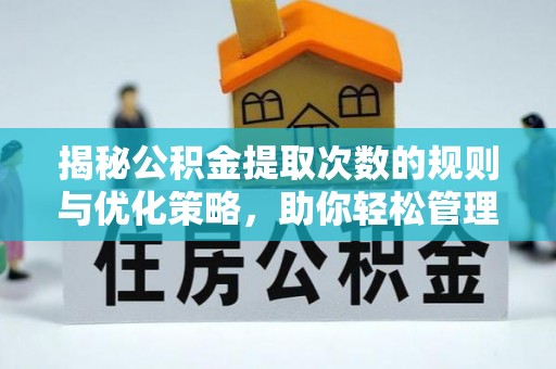 新安揭秘公积金提取次数的规则与优化策略，助你轻松管理财务