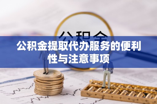 新安公积金提取代办服务的便利性与注意事项