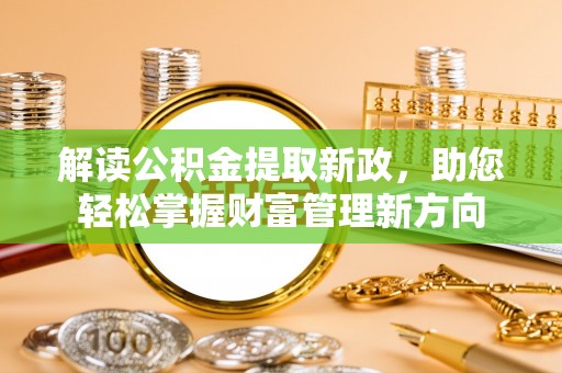新安解读公积金提取新政，助您轻松掌握财富管理新方向