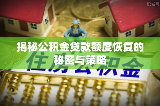 新安揭秘公积金贷款额度恢复的秘密与策略