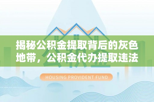 新安揭秘公积金提取背后的灰色地带，公积金代办提取违法不？