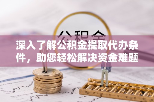 新安深入了解公积金提取代办条件，助您轻松解决资金难题
