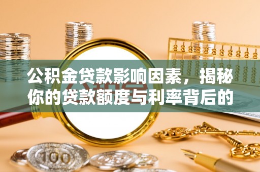新安公积金贷款影响因素，揭秘你的贷款额度与利率背后的秘密