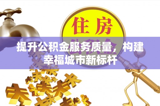 新安提升公积金服务质量，构建幸福城市新标杆