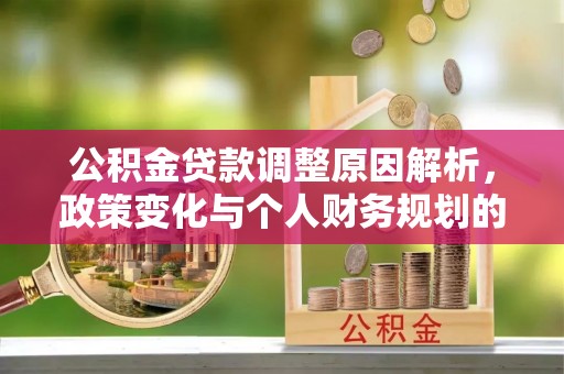 新安公积金贷款调整原因解析，政策变化与个人财务规划的影响