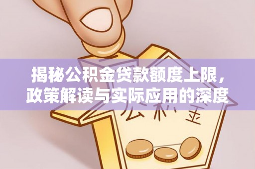新安揭秘公积金贷款额度上限，政策解读与实际应用的深度分析