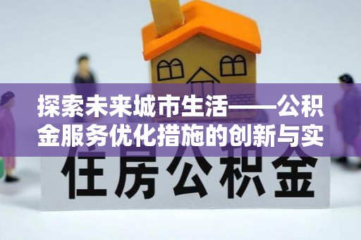 新安探索未来城市生活——公积金服务优化措施的创新与实践