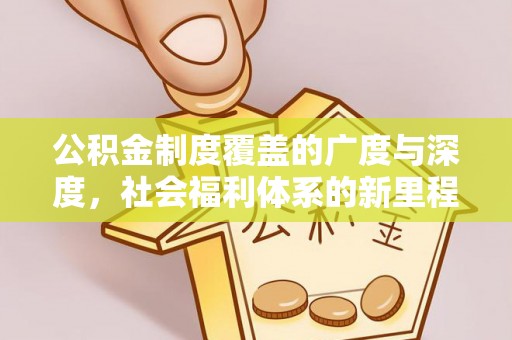 新安公积金制度覆盖的广度与深度，社会福利体系的新里程碑